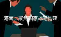 海南：聚焦国家战略构建科创高地