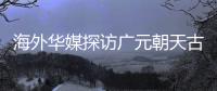 海外华媒探访广元朝天古栈道：追忆千年历史 感受蜀道文化