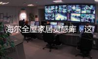 海尔全屋家居灵感库	：这里有优雅与时尚的使用权