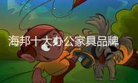 海邦十大办公家具品牌 以品质
，赢得世界