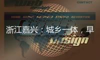 浙江嘉兴：城乡一体

，早已“化”为百姓的幸福生活