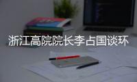 浙江高院院长李占国谈环境资源审判：让“破坏者”变成“守护者”