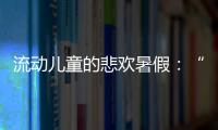 流动儿童的悲欢暑假

：“我又不是水，怎么流动”