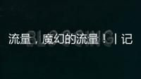 流量，魔幻的流量！丨记者手记