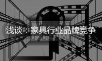浅谈：家具行业品牌竞争之三大要点