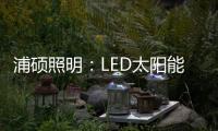 浦硕照明
：LED太阳能路灯以人为本，照亮未来
