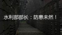 水利部部长：防患未然�！做好2021年水旱灾害防御