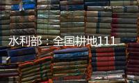 水利部
：全国耕地111万亩受旱 南方部分地区旱情可能再度反弹