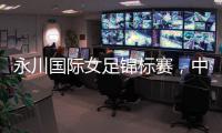 永川国际女足锦标赛，中国队两连胜夺冠