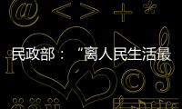 民政部：“离人民生活最近”的部委
，直面老龄化挑战
