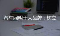 汽车照明十大品牌
：树立全球化战略思维 加强技术创新