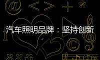 汽车照明品牌：坚持创新 回归产品本质