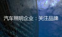 汽车照明企业	：关注品牌营销 深耕发展路线