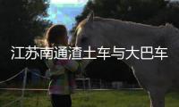 江苏南通渣土车与大巴车碰撞	，警方通报