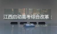 江西启动高考综合改革�：分类考试 综合评价 多元录取
