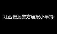 江西贵溪警方通报小学持刀伤人案件
：2人经抢救无效死亡