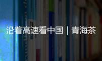沿着高速看中国｜青海茶卡	：高速公路边的“网红打卡地”
