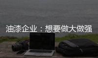 油漆企业：想要做大做强 走品牌化之路是必然
