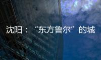 沈阳
：“东方鲁尔”的城市远见