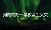 河南南阳一学校发生火灾�，已致13人遇难
