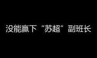没能赢下“苏超”副班长常州队
，淮安队主帅：实在是抱歉