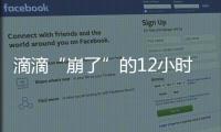 滴滴“崩了”的12小时：损失千万订单量和超4亿成交额