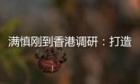 满慎刚到香港调研：打造实业资本双轮驱动、国内国际双循环发展的战略支撑平台