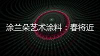 涂兰朵艺术涂料：春将近
，疫渐远，四月你好!!