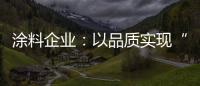 涂料企业
：以品质实现“中国创造” 积极拓展三四线市场