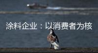 涂料企业：以消费者为核心 满足消费者的需求