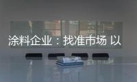 涂料企业	：找准市场 以品质和服务建设十大品牌