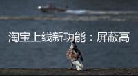 淘宝上线新功能：屏蔽高退款人群