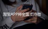 淘宝APP将全面支持微信支付	？客服回应	：试行中
，暂未全面开放