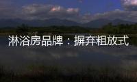 淋浴房品牌�：摒弃粗放式品牌管理模式 打造品质品牌