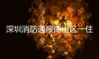 深圳消防通报南山区一住宅楼发生警情：明火已扑灭，事故造成1人死亡
