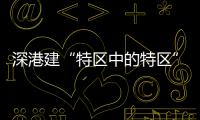 深港建“特区中的特区”�，为何选在河套？