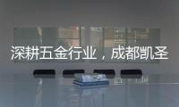 深耕五金行业，成都凯圣亚以专业态度树立品牌形象