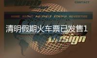 清明假期火车票已发售1613万张
，部分区间余票充足