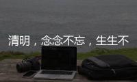 清明
，念念不忘，生生不息