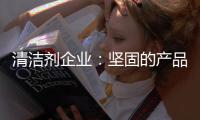 清洁剂企业：坚固的产品和体验是消费者想要的