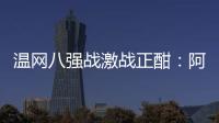 温网八强战激战正酣：阿卡逆转胜卢布，费德勒观战德约！