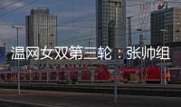温网女双第三轮
：张帅组合不敌谢淑薇/奥斯塔彭科，无缘八强