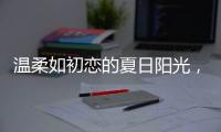 温柔如初恋的夏日阳光�，你想要吗?