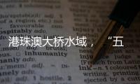 港珠澳大桥水域， “五一”假期预计发送旅客约20万人次