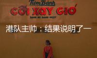 港队主帅：结果说明了一切
	，与日本队相比仍存在较大差距