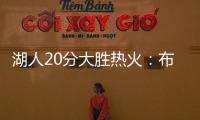 湖人20分大胜热火：布朗尼复出首秀10分 克内克特两战20中5