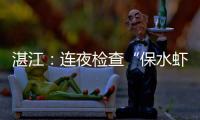 湛江：连夜检查“保水虾仁”