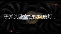 子弹头卧室智能风扇灯，把清风朗月带回家
