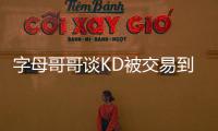 字母哥哥谈KD被交易到火箭
：这可能是他被交易到过的最强球队