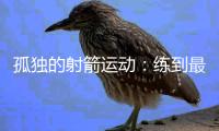 孤独的射箭运动	：练到最后拼的是心理